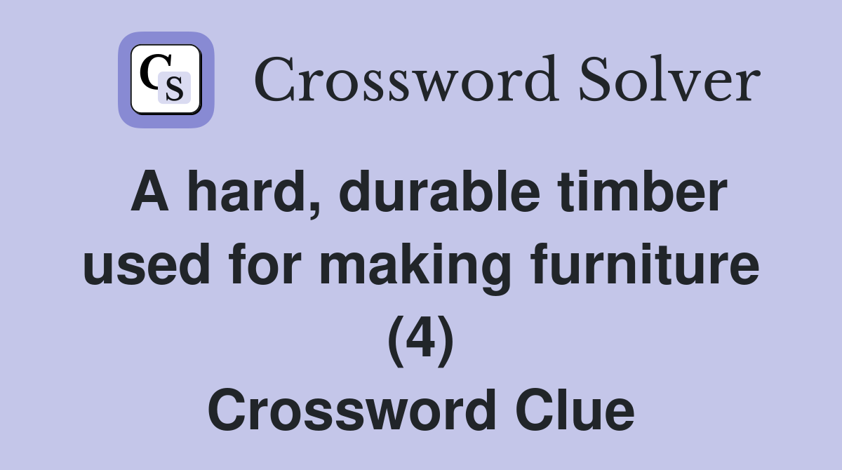 A hard, durable timber used for making furniture (4) Crossword Clue